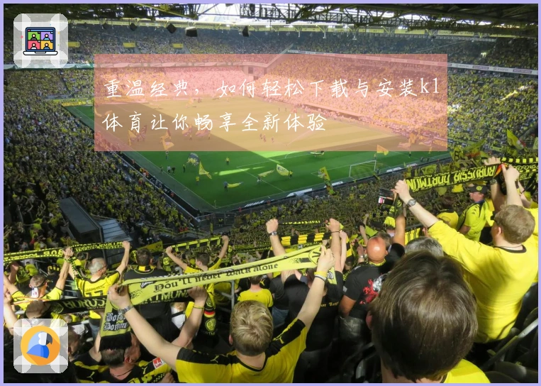 重温经典，如何轻松下载与安装k1体育让你畅享全新体验