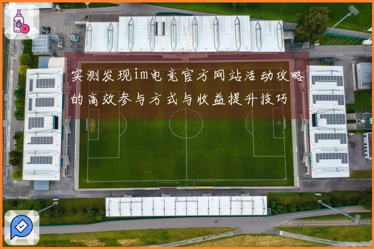 实测发现im电竞官方网站活动攻略的高效参与方式与收益提升技巧