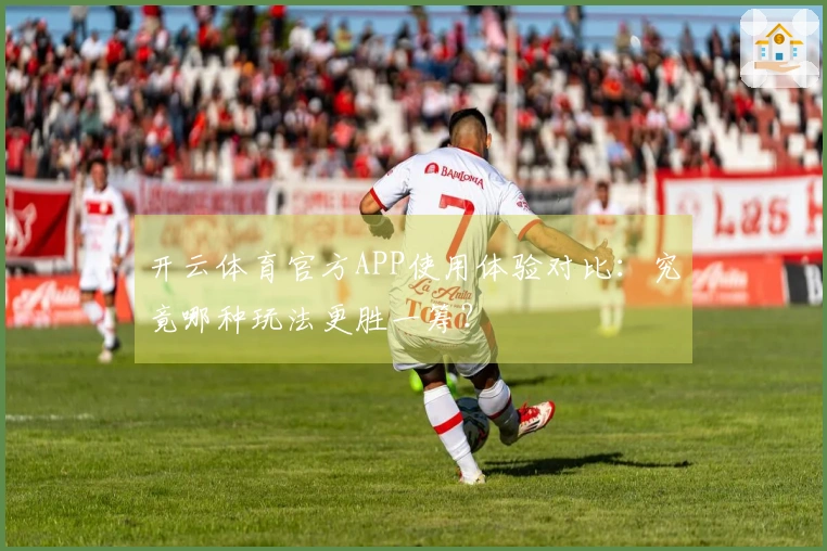 开云体育官方APP使用体验对比：究竟哪种玩法更胜一筹？