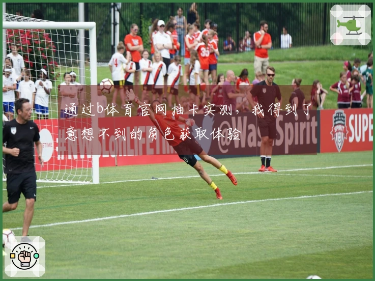 通过b体育官网抽卡实测,我得到了意想不到的角色获取体验