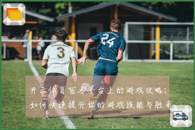 开云体育官方平台上的游戏攻略：如何快速提升你的游戏技能与胜率