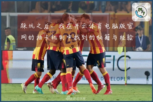 踩坑之后,我在开云体育电脑版官网的抽卡机制中找到的秘籍与经验分享