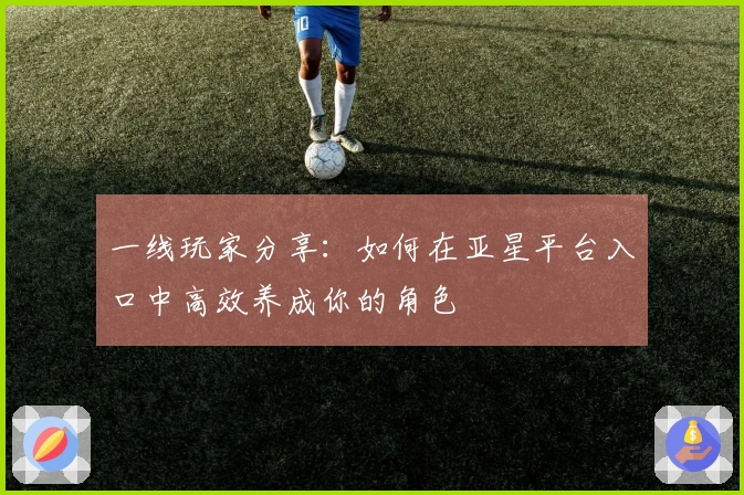 一线玩家分享：如何在亚星平台入口中高效养成你的角色