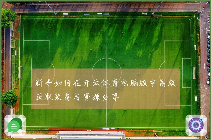 新手如何在开云体育电脑版中高效获取装备与资源分享