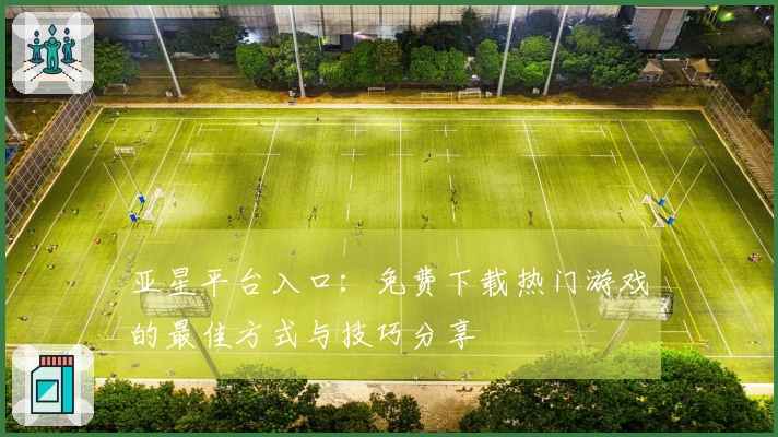 亚星平台入口：免费下载热门游戏的最佳方式与技巧分享