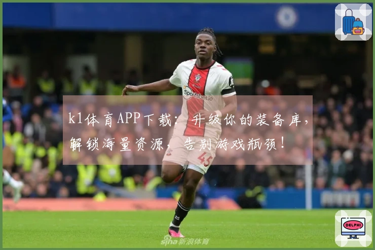 k1体育APP下载：升级你的装备库，解锁海量资源，告别游戏瓶颈！