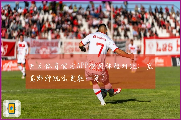 开云体育官方APP使用体验对比：究竟哪种玩法更胜一筹？