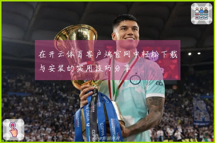 在开云体育客户端官网中轻松下载与安装的实用技巧分享