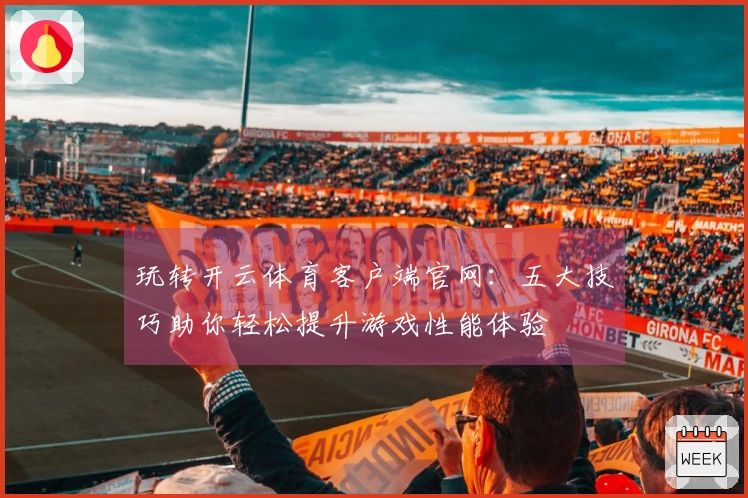 玩转开云体育客户端官网：五大技巧助你轻松提升游戏性能体验
