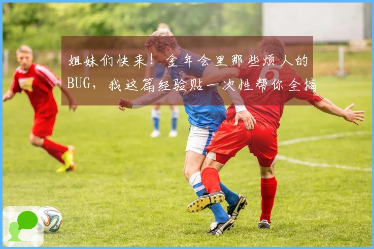 姐妹们快来！金年会里那些烦人的BUG，我这篇经验贴一次性帮你全搞定！