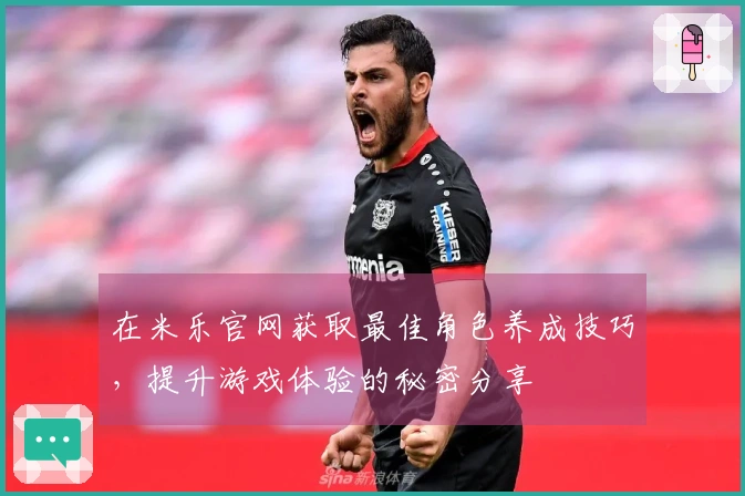 在米乐官网获取最佳角色养成技巧，提升游戏体验的秘密分享